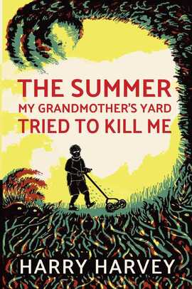 The Summer My Grandmother's Yard Tried to Kill Me by Harry Harvey Cover